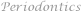 Periodontics